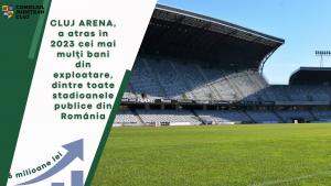 Stadionul emblemă al Clujului și al întregii Transilvanii, Cluj Arena, a atras în 2023 cei mai mulți bani din exploatare