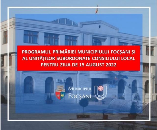 PROGRAMUL PRIMĂRIEI MUNICIPIULUI FOCȘANI ȘI AL UNITĂȚILOR SUBORDONATE CONSILIULUI LOCAL PENTRU ZIUA DE 15 AUGUST 2022